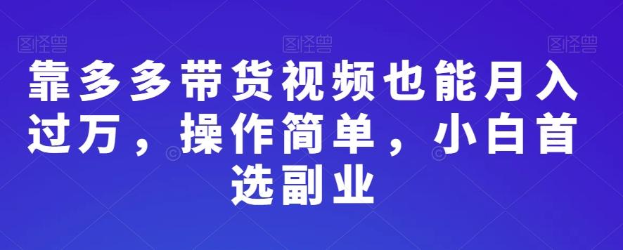 靠多多带货视频也能月入过万，操作简单，小白首选副业-云泽轻创网