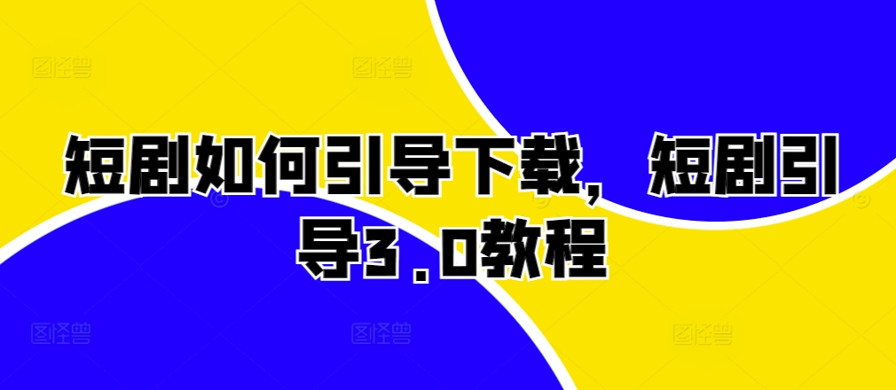 短剧如何引导下载，短剧引导3.0教程-云泽轻创网