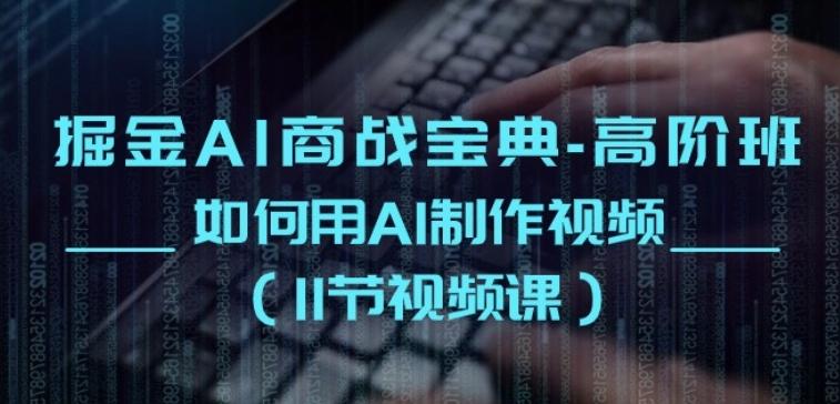 掘金AI商战宝典-高阶班：如何用AI制作视频(11节视频课)-云泽轻创网