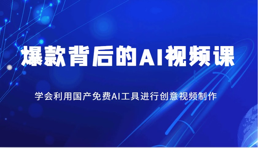 爆款背后的AI视频课，学会利用国产免费AI工具进行创意视频制作-云泽轻创网