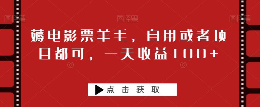 薅电影票羊毛，自用或者项目都可，一天收益100+-云泽轻创网