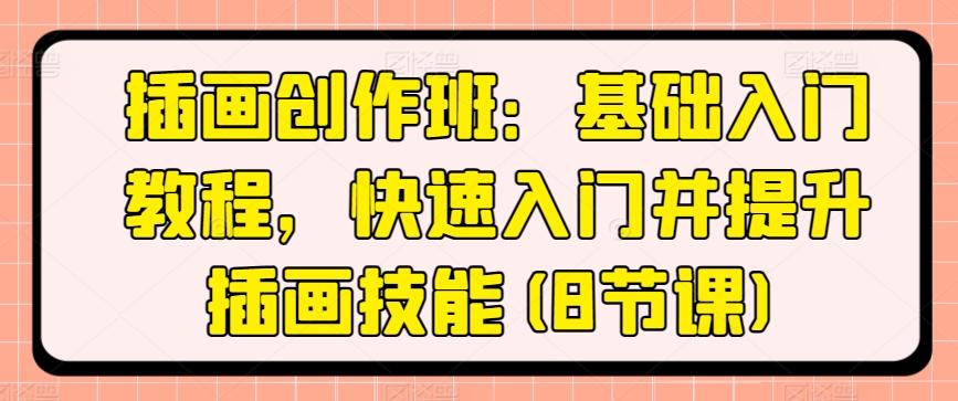 插画创作班：基础入门教程，快速入门并提升插画技能(8节课)-云泽轻创网