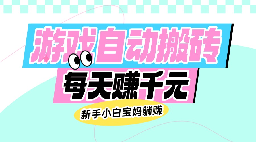 老款游戏自动搬砖，每天赚千元，新手小白宝妈躺赚-云泽轻创网