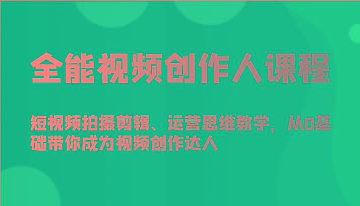 全能视频创作人课程-短视频拍摄剪辑、运营思维教学，从0基础带你成为视频创作达人-云泽轻创网