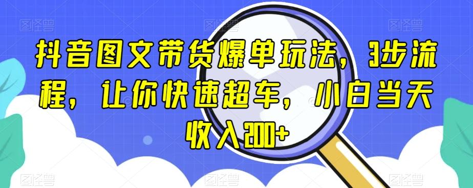 抖音图文带货爆单玩法，3步流程，让你快速超车，小白当天收入200+【揭秘】-云泽轻创网