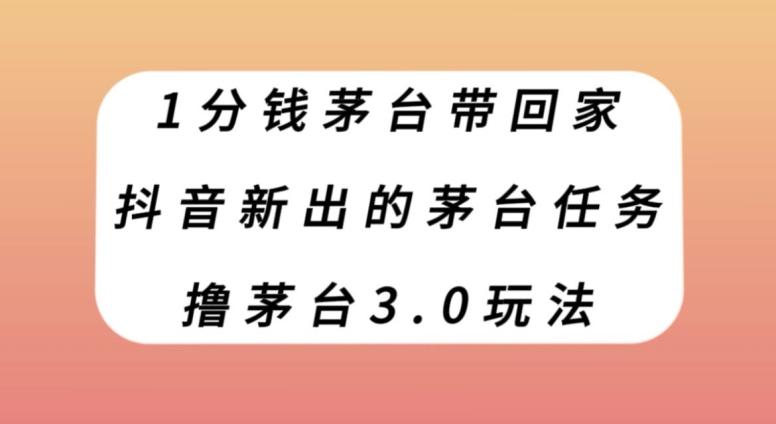 1分钱茅台带回家，抖音新出的茅台任务，撸茅台3.0玩法【揭秘】-云泽轻创网