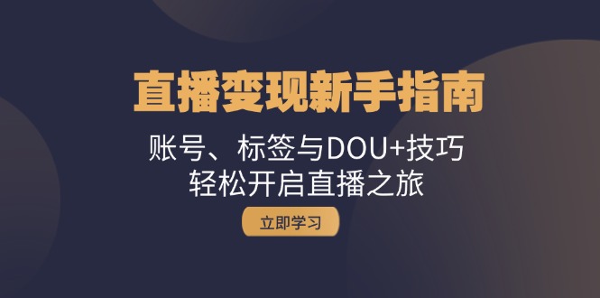直播变现新手指南：账号、标签与DOU+技巧，轻松开启直播之旅-云泽轻创网