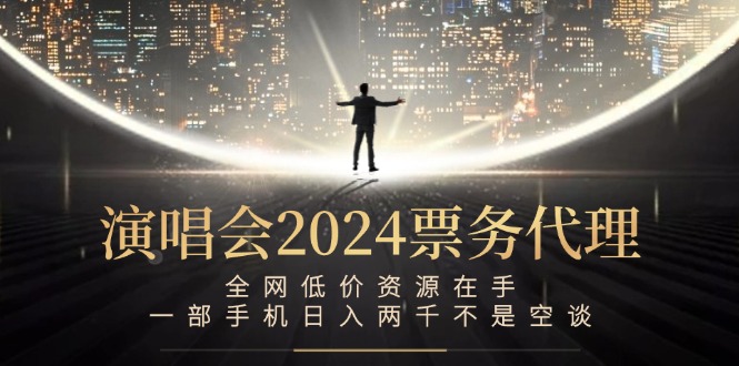 演唱会2024票务代理，全网低价资源在手，一部手机日入两千不是空谈-云泽轻创网