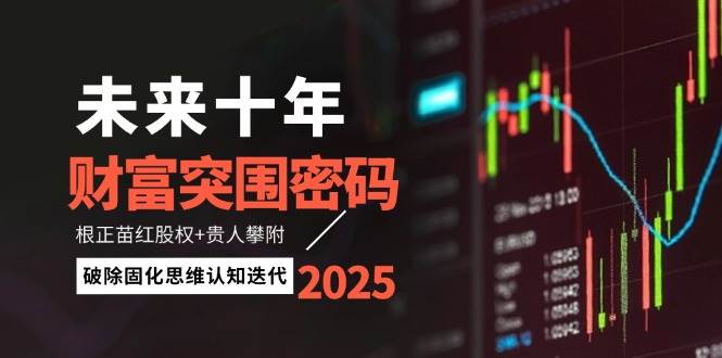 未来十年财富突围密码:根正苗红股权+贵人攀附,破除固化思维认知迭代-云泽轻创网