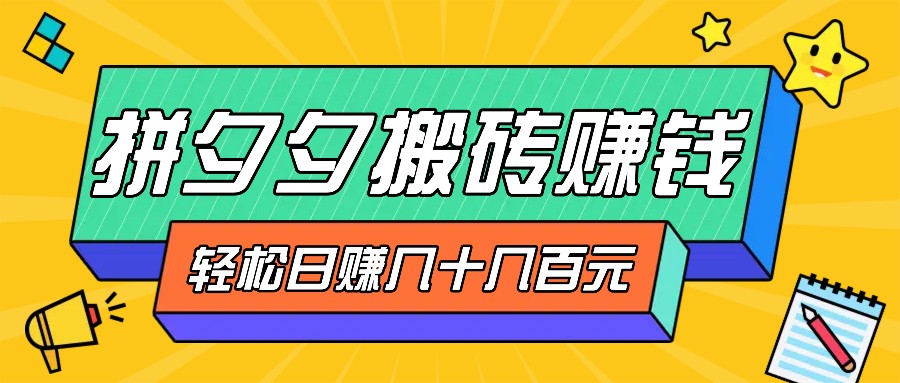 拼夕夕搬砖零撸新手小白可做,三重获利稳稳变现,无脑操作日入几十几百元-云泽轻创网