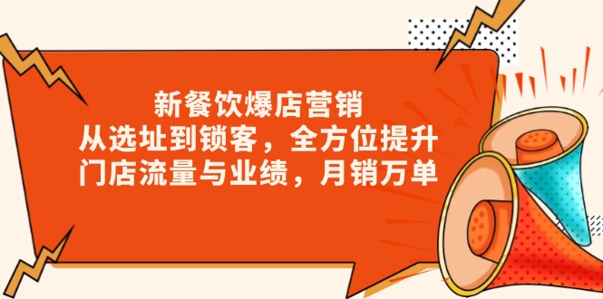 新 餐饮爆店营销，从选址到锁客，全方位提升门店流量与业绩，月销万单-云泽轻创网