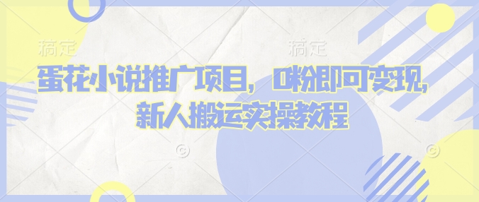 蛋花小说推文项目，0粉即可变现，新人搬运实操教程-云泽轻创网