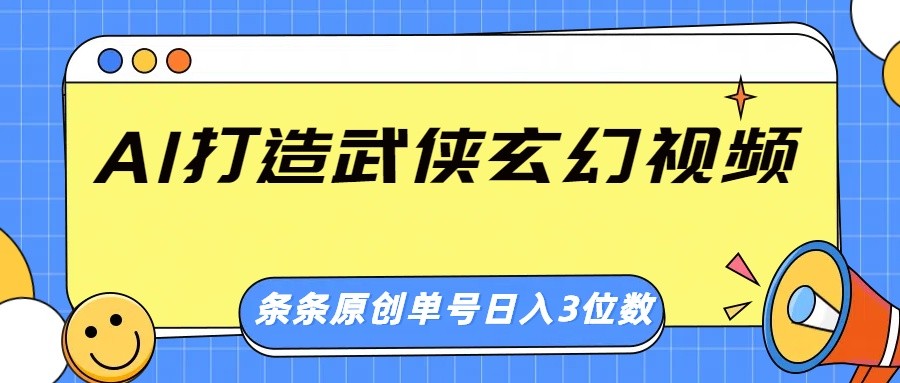 AI打造武侠玄幻视频,条条原创、画风惊艳,单号轻松日入三位数-云泽轻创网