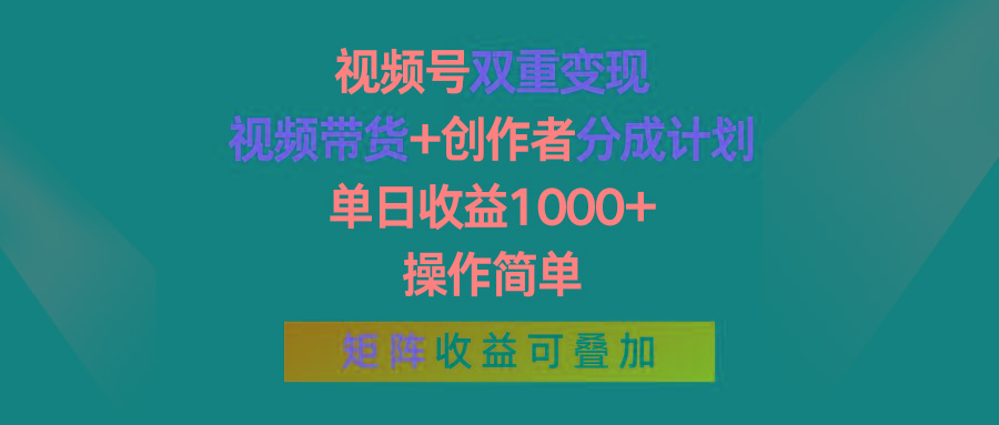 视频号双重变现，视频带货+创作者分成计划 , 单日收益1000+，操作简单，矩阵收益叠加-云泽轻创网