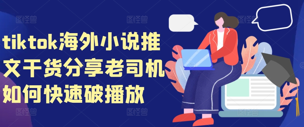 tiktok海外小说推文干货分享，老司机如何快速破播放-云泽轻创网