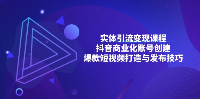 实体引流变现课程；抖音商业化账号创建；爆款短视频打造与发布技巧-云泽轻创网