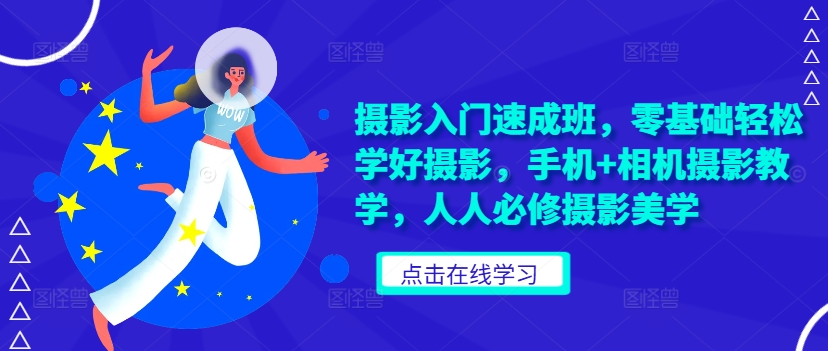 摄影入门速成班，零基础轻松学好摄影，手机+相机摄影教学，人人必修摄影美学-云泽轻创网