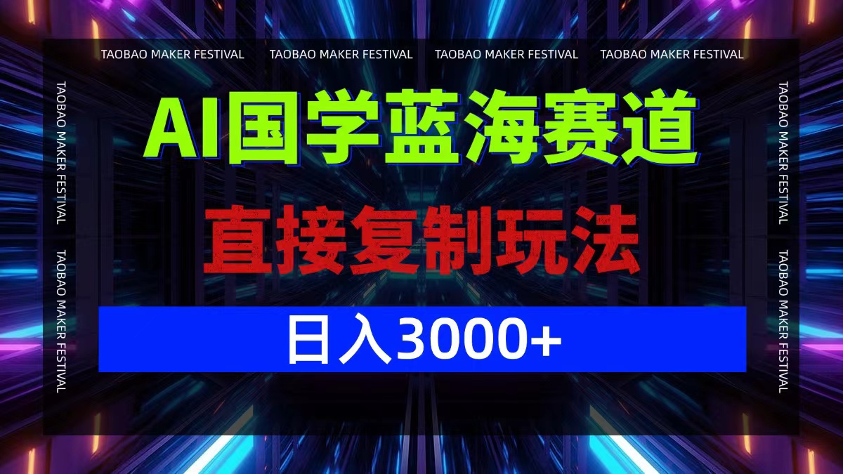 AI国学蓝海赛道，直接复制玩法，轻松日入3000+-云泽轻创网