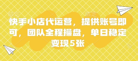 快手小店代运营，提供账号即可，团队全程操盘，单日稳定变现5张【揭秘】-云泽轻创网