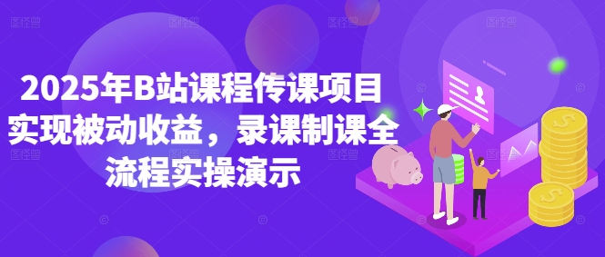 2025年B站课程传课项目实现被动收益，录课制课全流程实操演示-云泽轻创网