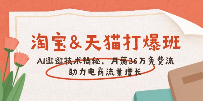 淘宝&天猫 打爆班，AI逛逛技术揭秘，月薅36万免费流，助力流量增长-云泽轻创网
