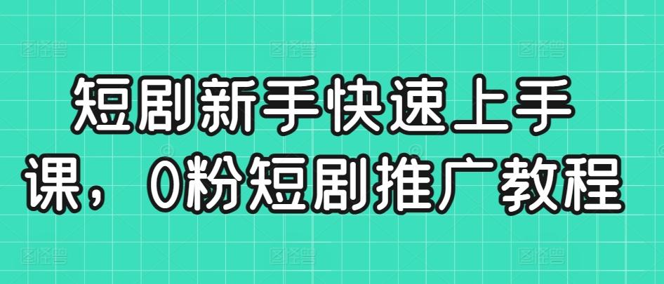 短剧新手快速上手课，0粉短剧推广教程-云泽轻创网