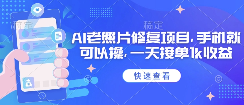 25年最新AI老照片修复项目，手机就可以操，一天接单1k收益-云泽轻创网