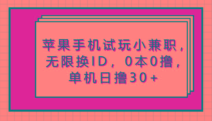 苹果手机试玩小兼职,无限换ID,0本0撸,单机日撸30+-云泽轻创网