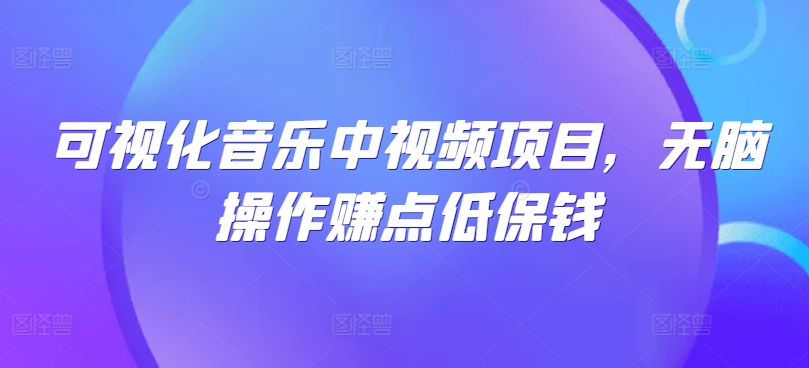 可视化音乐中视频项目，无脑操作赚点低保钱-云泽轻创网