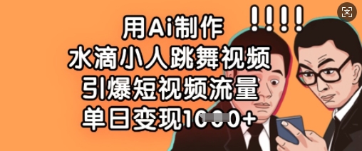 用Ai制作水滴小人跳舞视频，引爆短视频流量，单日变现数张-云泽轻创网
