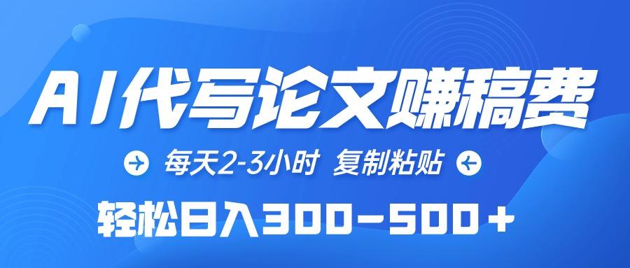 (10042期)AI代写论文赚稿费，每天2-3小时，复制粘贴，轻松日入300-500＋-云泽轻创网