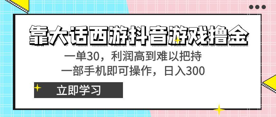 靠大话西游抖音游戏撸金，一单30，利润高到难以把持，一部手机即可操作…-云泽轻创网