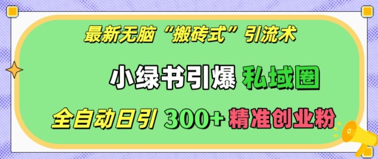 最新无脑“搬砖式”引流术,小绿书引爆私域圈,全自动日引300+精准创业粉【揭秘】