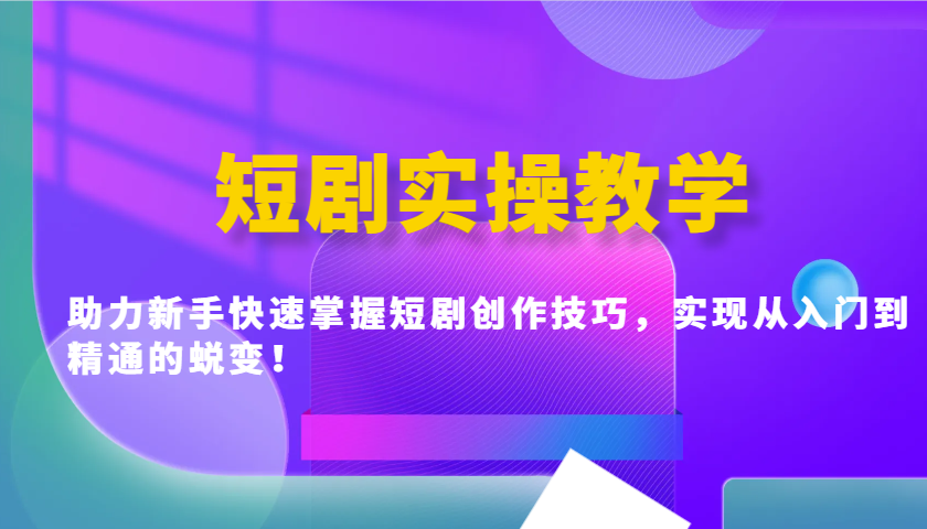 短剧实操教学，助力新手快速掌握短剧创作技巧，实现从入门到精通的蜕变！-云泽轻创网