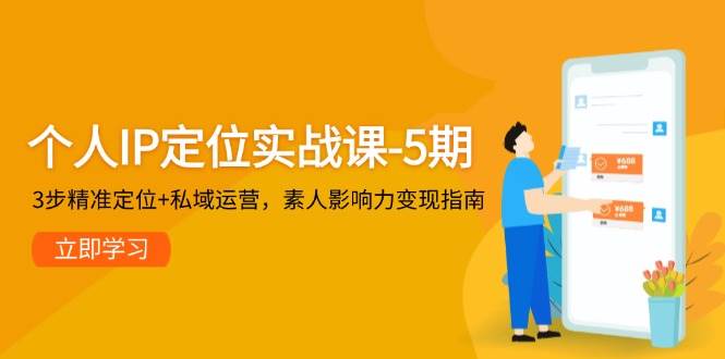 个人IP定位实战课-5期，3步精准定位+私域运营，素人影响力变现指南-云泽轻创网