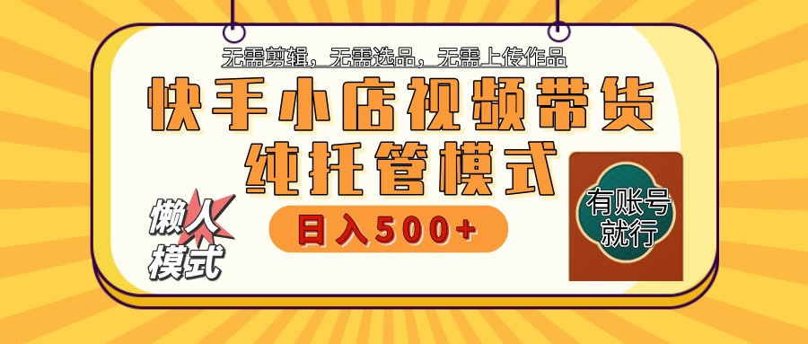 快手小店托管带货 2025新风口 批量自动剪辑爆款 月入5000+ 上不封顶-云泽轻创网