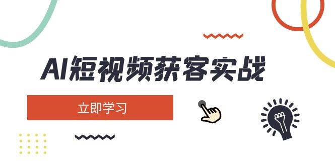 AI短视频获客实战:涵盖矩阵营销、搭建、定位、素材拍摄、起号、变现等-云泽轻创网