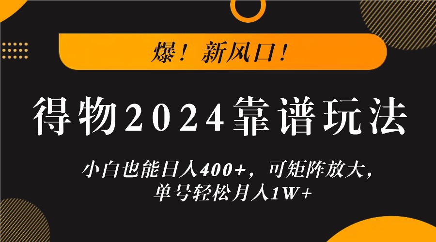 爆！新风口！小白也能日入400+，得物2024靠谱玩法，可矩阵放大，单号轻松月入1W+-云泽轻创网