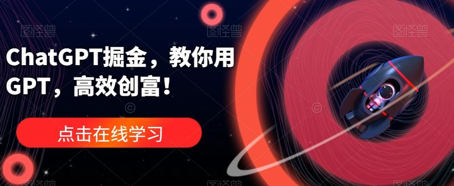 ChatGPT掘金，教你用GPT，高效创富！-云泽轻创网