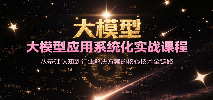 大模型应用系统化实战课程,从基础认知到行业解决方案的核心技术全链路-云泽轻创网