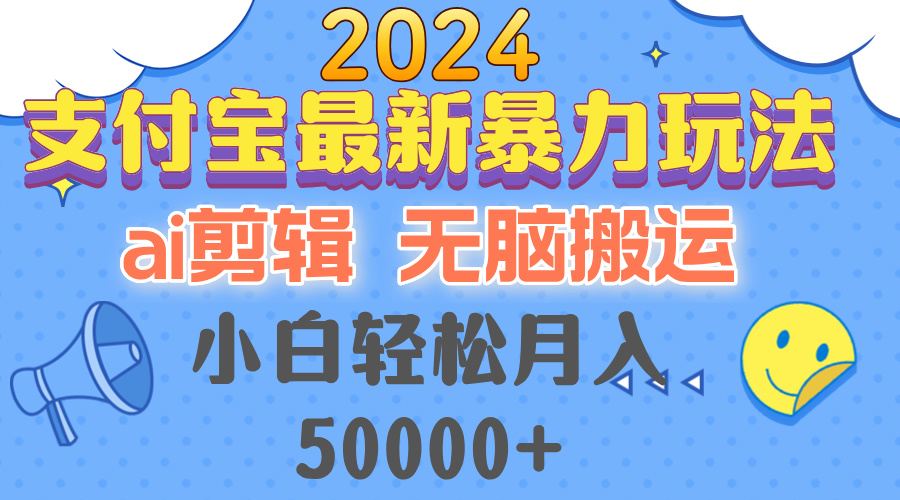 2024支付宝最新暴力玩法，AI剪辑，无脑搬运，小白轻松月入50000+-云泽轻创网