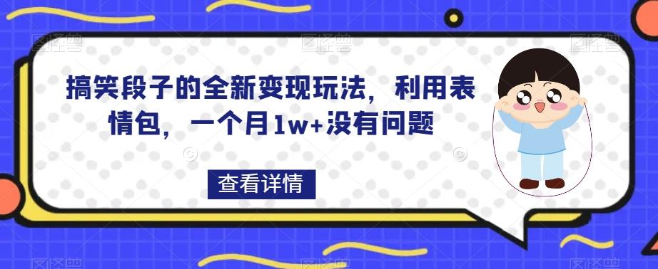 搞笑段子的全新变现玩法，利用表情包，一个月1w+没有问题【揭秘】-云泽轻创网
