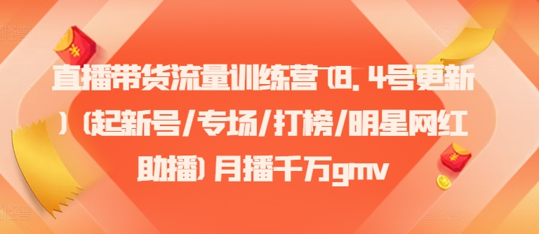直播带货流量训练营(8.4号更新)(起新号/专场/打榜/明星网红助播)月播千万gmv-云泽轻创网