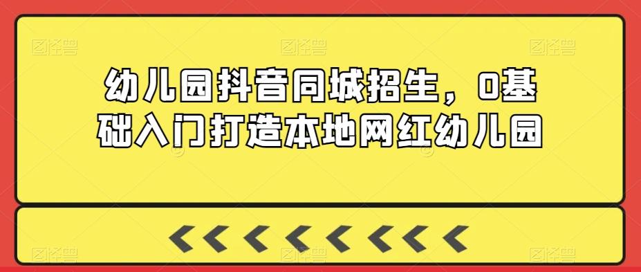 幼儿园抖音同城招生，0基础入门打造本地网红幼儿园-云泽轻创网