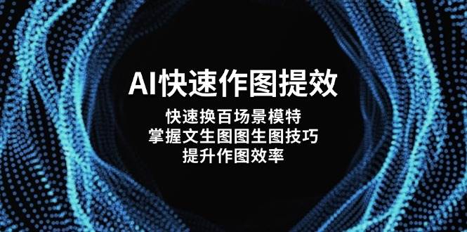AI快速作图提效，快速换百场景模特，掌握文生图图生图技巧，提升作图效率-云泽轻创网