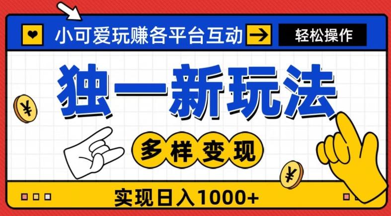 独一玩法,小可爱玩赚各平台互动,变现多样化,实现日入1000+