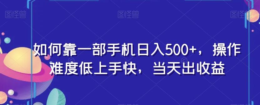 如何靠一部手机日入500+，操作难度低上手快，当天出收益-云泽轻创网