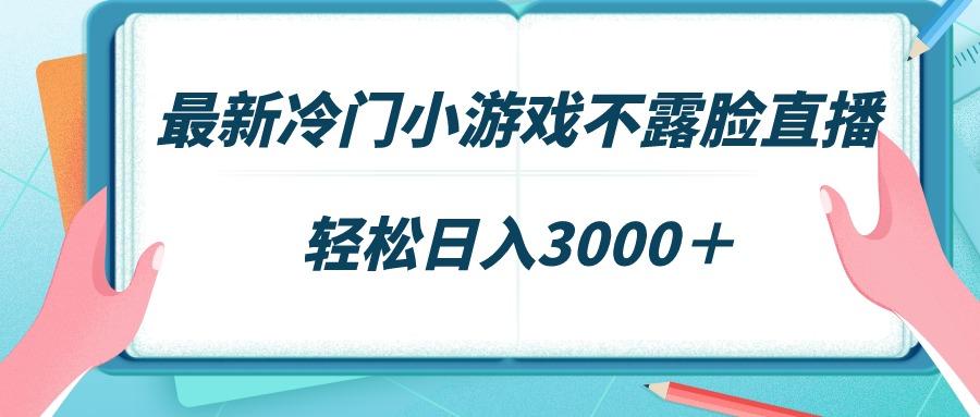 最新冷门小游戏不露脸直播，场观稳定几千，轻松日入3000＋-云泽轻创网