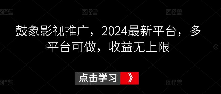 鼓象影视推广，2024最新平台，多平台可做，收益无上限【揭秘】-云泽轻创网
