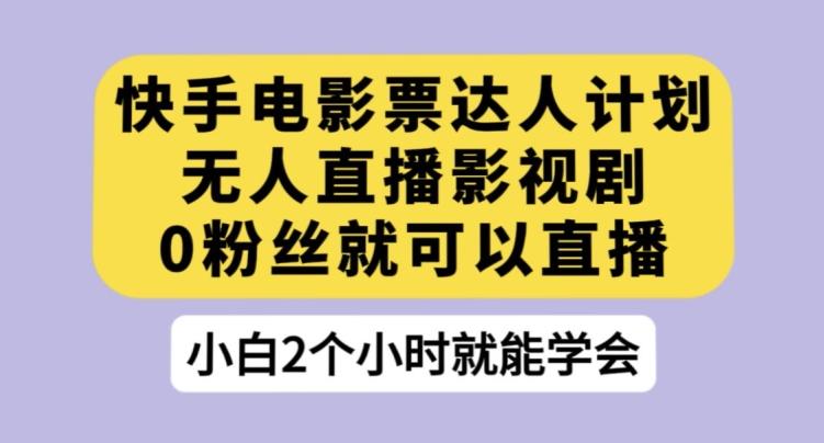 快手电影票达人计划，无人直播影视剧，0粉丝就可以直播【揭秘】-云泽轻创网